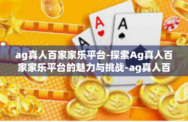 ag真人百家家乐平台-探索Ag真人百家家乐平台的魅力与挑战-ag真人百家家乐平台