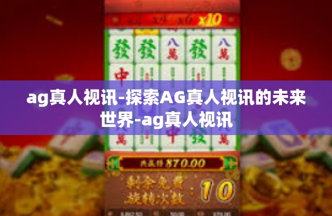 ag真人视讯-探索AG真人视讯的未来世界-ag真人视讯