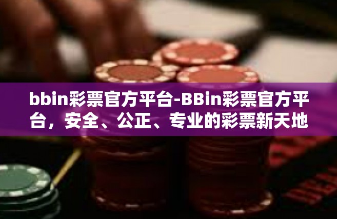 bbin彩票官方平台-BBin彩票官方平台，安全、公正、专业的彩票新天地-bbin彩票官方平台