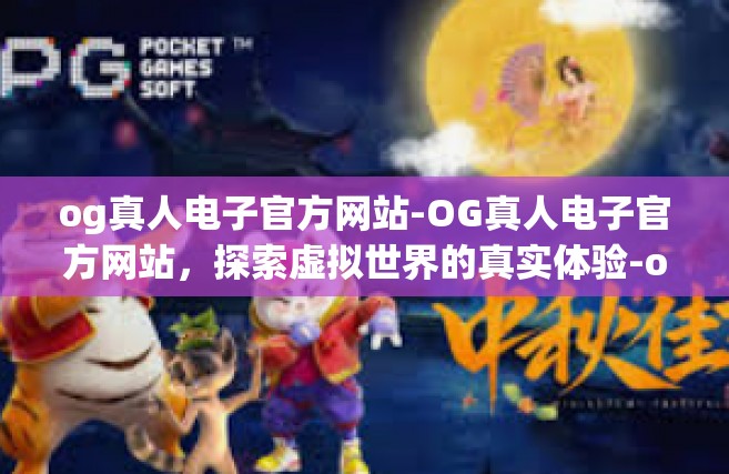 og真人电子官方网站-OG真人电子官方网站，探索虚拟世界的真实体验-og真人电子官方网站