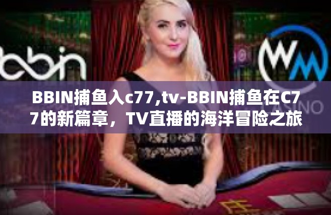 BBIN捕鱼入c77,tv-BBIN捕鱼在C77的新篇章，TV直播的海洋冒险之旅-BBIN捕鱼入c77,tv