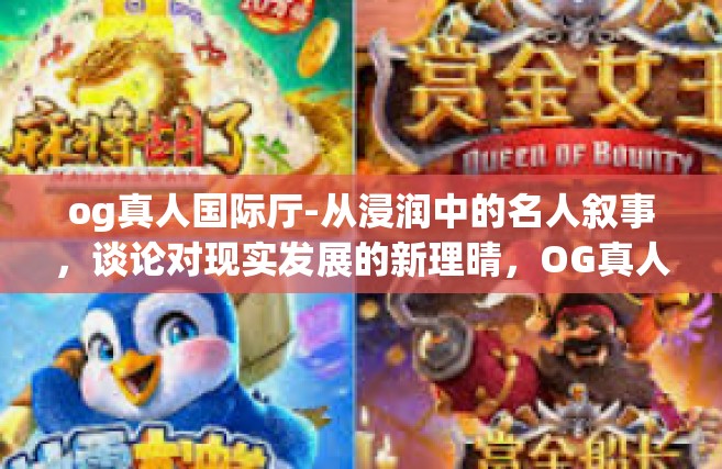 og真人国际厅-从浸润中的名人叙事，谈论对现实发展的新理晴，OG真人国际厅的魅影与变迁-og真人国际厅