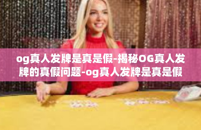 og真人发牌是真是假-揭秘OG真人发牌的真假问题-og真人发牌是真是假
