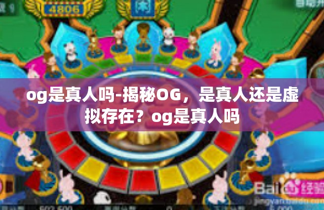 og是真人吗-揭秘OG，是真人还是虚拟存在？og是真人吗