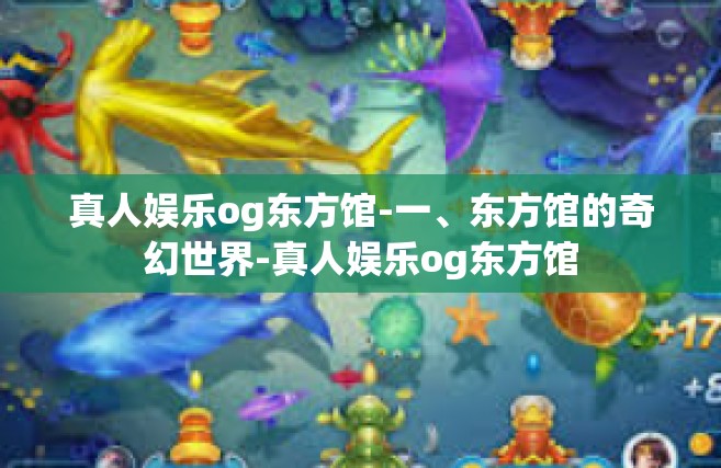 真人娱乐og东方馆-一、东方馆的奇幻世界-真人娱乐og东方馆