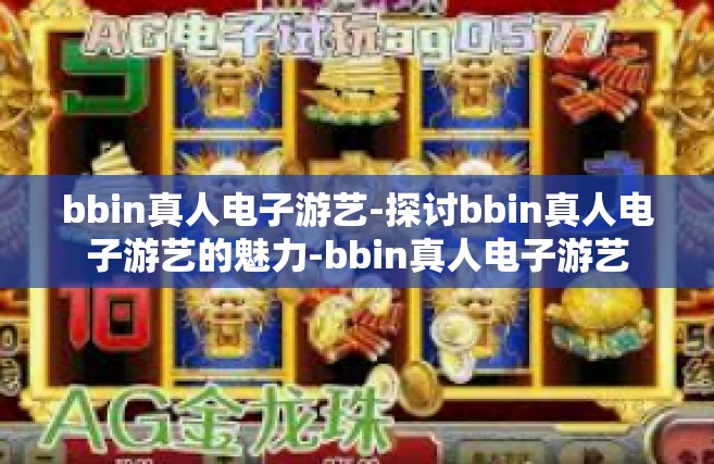 bbin真人电子游艺-探讨bbin真人电子游艺的魅力-bbin真人电子游艺