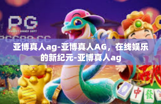 亚博真人ag-亚博真人AG，在线娱乐的新纪元-亚博真人ag