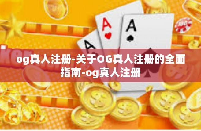 og真人注册-关于OG真人注册的全面指南-og真人注册