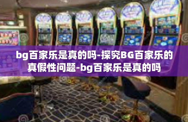 bg百家乐是真的吗-探究BG百家乐的真假性问题-bg百家乐是真的吗