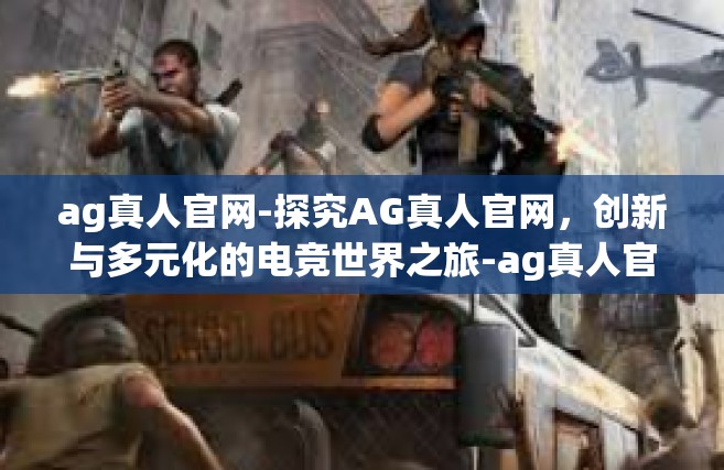ag真人官网-探究AG真人官网，创新与多元化的电竞世界之旅-ag真人官网