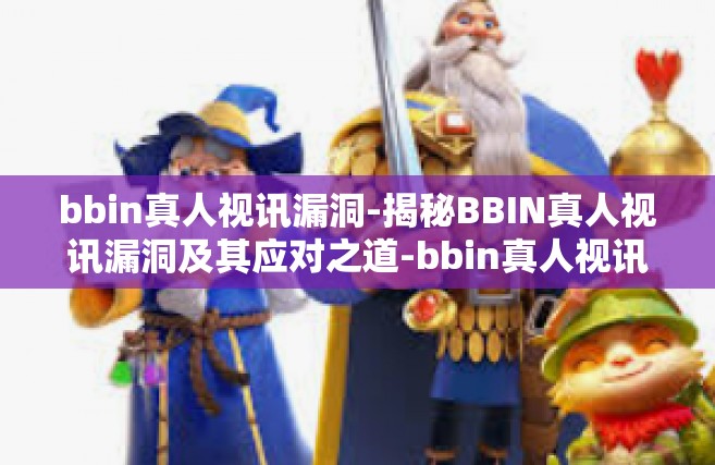bbin真人视讯漏洞-揭秘BBIN真人视讯漏洞及其应对之道-bbin真人视讯漏洞