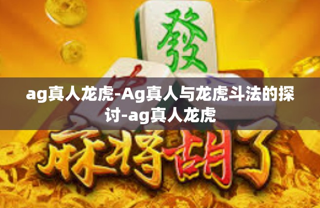 ag真人龙虎-Ag真人与龙虎斗法的探讨-ag真人龙虎