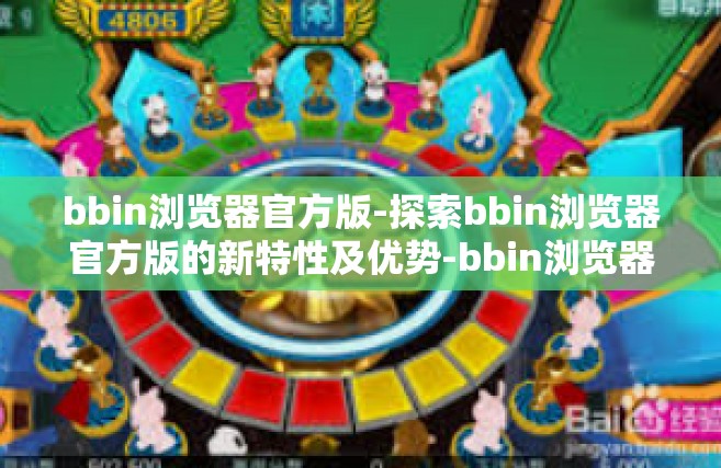 bbin浏览器官方版-探索bbin浏览器官方版的新特性及优势-bbin浏览器官方版