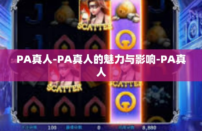 PA真人-PA真人的魅力与影响-PA真人
