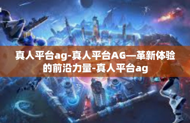 真人平台ag-真人平台AG—革新体验的前沿力量-真人平台ag