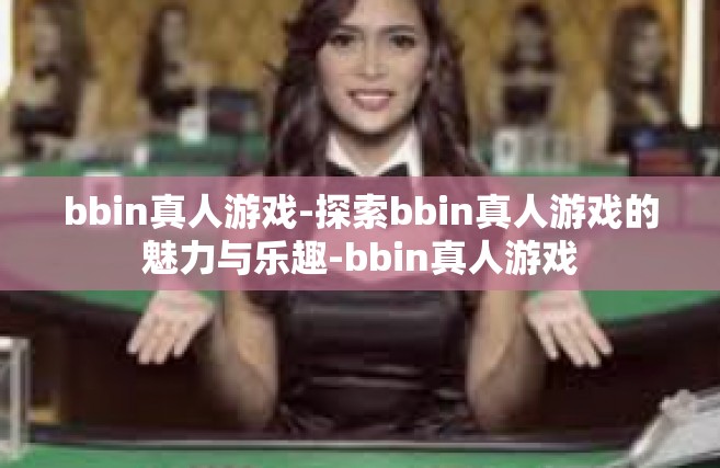 bbin真人游戏-探索bbin真人游戏的魅力与乐趣-bbin真人游戏