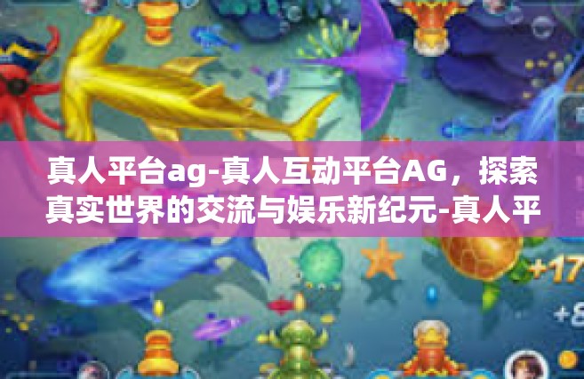 真人平台ag-真人互动平台AG，探索真实世界的交流与娱乐新纪元-真人平台ag