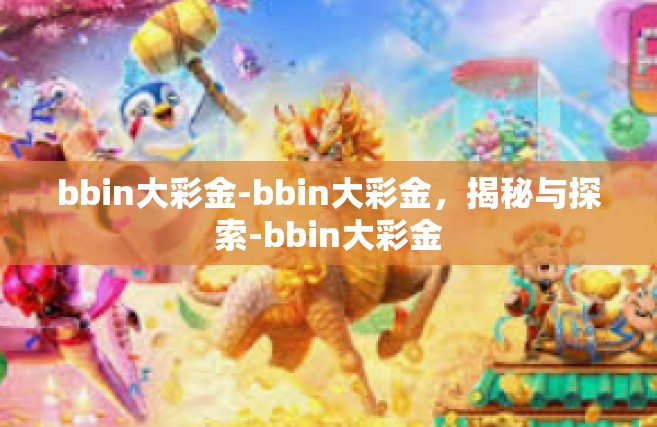 bbin大彩金-bbin大彩金，揭秘与探索-bbin大彩金