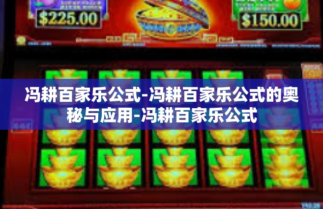 冯耕百家乐公式-冯耕百家乐公式的奥秘与应用-冯耕百家乐公式