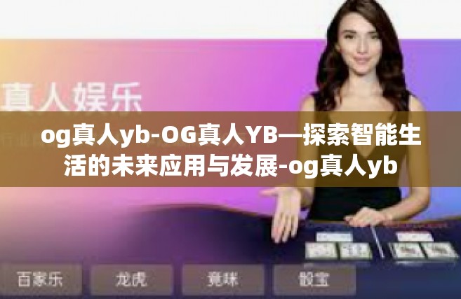 og真人yb-OG真人YB—探索智能生活的未来应用与发展-og真人yb