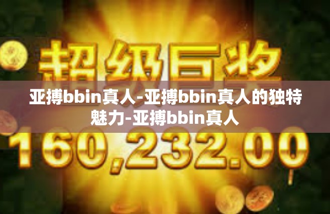亚搏bbin真人-亚搏bbin真人的独特魅力-亚搏bbin真人