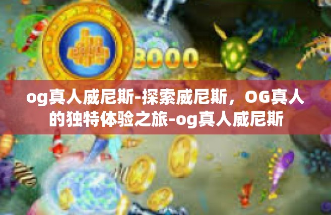 og真人威尼斯-探索威尼斯，OG真人的独特体验之旅-og真人威尼斯