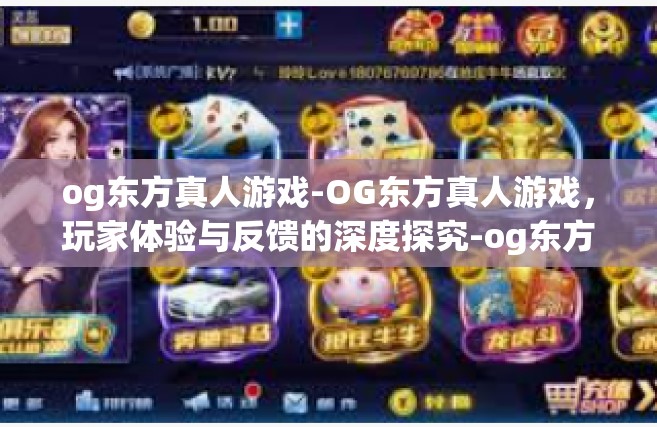 og东方真人游戏-OG东方真人游戏，玩家体验与反馈的深度探究-og东方真人游戏
