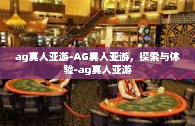 ag真人亚游-AG真人亚游，探索与体验-ag真人亚游