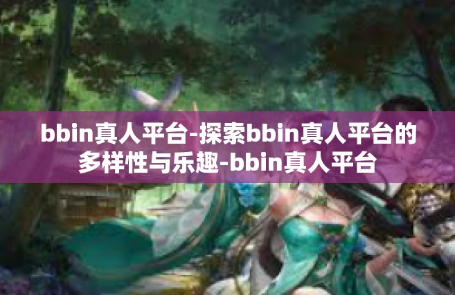 bbin真人平台-探索bbin真人平台的多样性与乐趣-bbin真人平台
