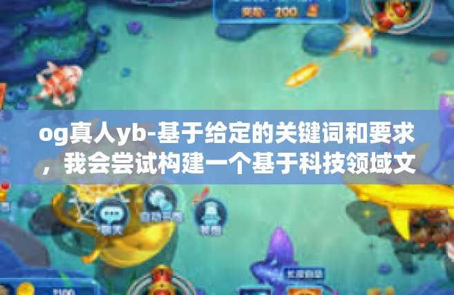 og真人yb-基于给定的关键词和要求，我会尝试构建一个基于科技领域文章的示例，带有假设的元素和科技背景下的话题应用，og真人yb