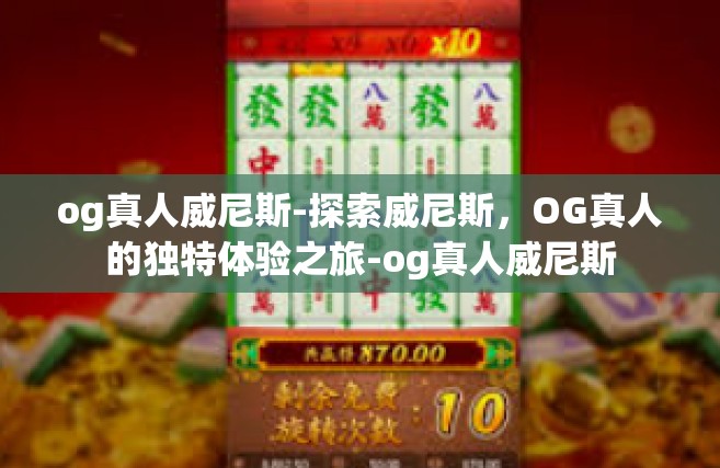 og真人威尼斯-探索威尼斯，OG真人的独特体验之旅-og真人威尼斯