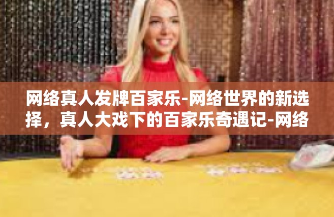 网络真人发牌百家乐-网络世界的新选择，真人大戏下的百家乐奇遇记-网络真人发牌百家乐