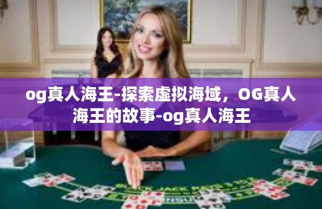 og真人海王-探索虚拟海域，OG真人海王的故事-og真人海王