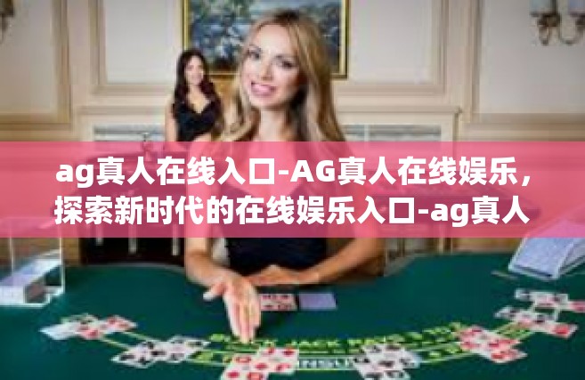 ag真人在线入口-AG真人在线娱乐，探索新时代的在线娱乐入口-ag真人在线入口