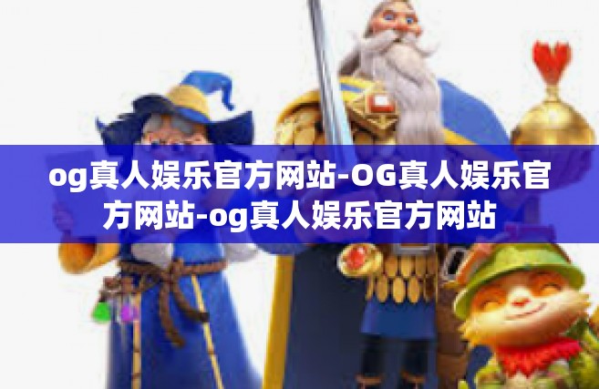 og真人娱乐官方网站-OG真人娱乐官方网站-og真人娱乐官方网站