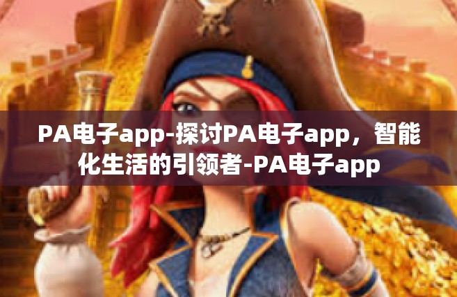 PA电子app-探讨PA电子app，智能化生活的引领者-PA电子app