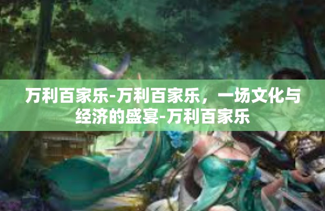 万利百家乐-万利百家乐，一场文化与经济的盛宴-万利百家乐