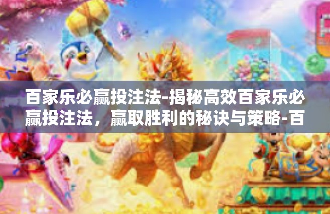 百家乐必赢投注法-揭秘高效百家乐必赢投注法，赢取胜利的秘诀与策略-百家乐必赢投注法