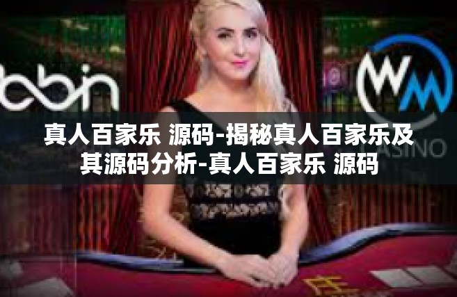 真人百家乐 源码-揭秘真人百家乐及其源码分析-真人百家乐 源码