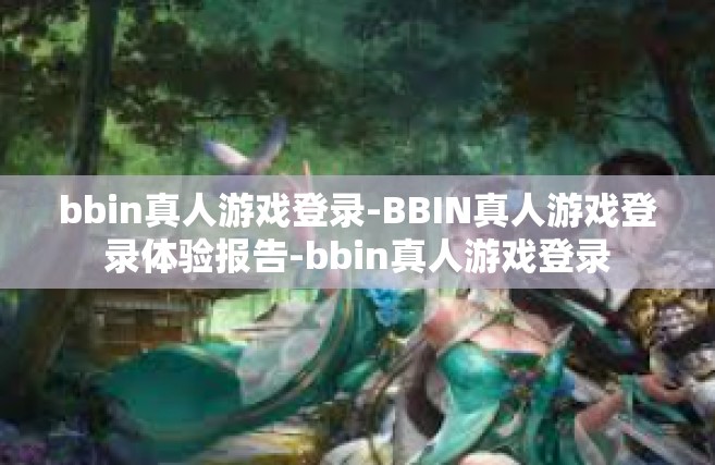 bbin真人游戏登录-BBIN真人游戏登录体验报告-bbin真人游戏登录