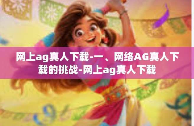 网上ag真人下载-一、网络AG真人下载的挑战-网上ag真人下载