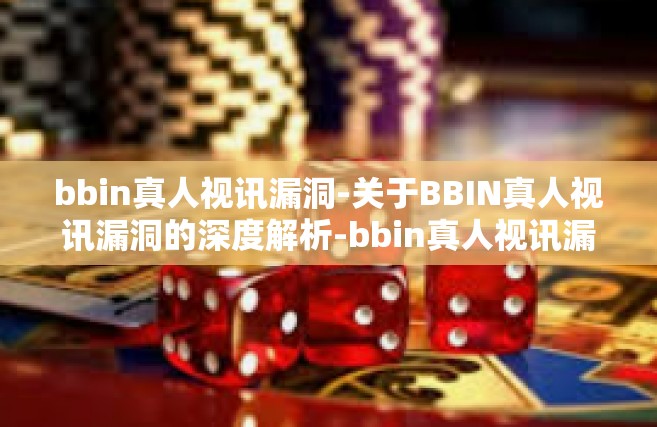 bbin真人视讯漏洞-关于BBIN真人视讯漏洞的深度解析-bbin真人视讯漏洞