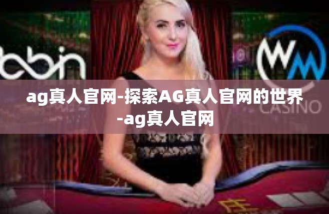 ag真人官网-探索AG真人官网的世界-ag真人官网