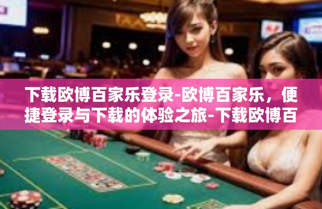 下载欧博百家乐登录-欧博百家乐，便捷登录与下载的体验之旅-下载欧博百家乐登录
