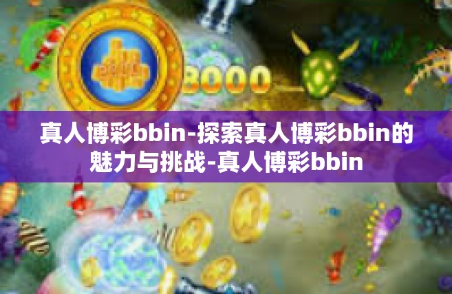 真人博彩bbin-探索真人博彩bbin的魅力与挑战-真人博彩bbin