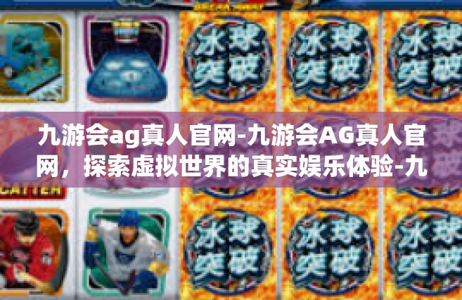 九游会ag真人官网-九游会AG真人官网，探索虚拟世界的真实娱乐体验-九游会ag真人官网