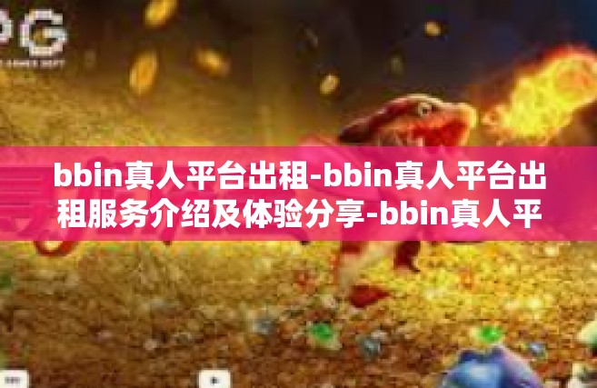 bbin真人平台出租-bbin真人平台出租服务介绍及体验分享-bbin真人平台出租