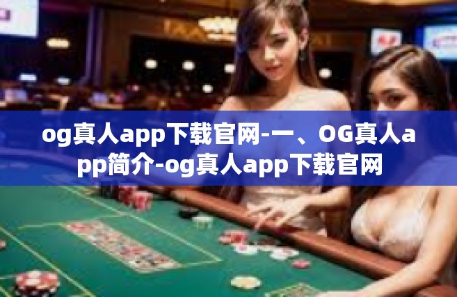 og真人app下载官网-一、OG真人app简介-og真人app下载官网
