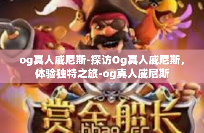 og真人威尼斯-探访Og真人威尼斯，体验独特之旅-og真人威尼斯