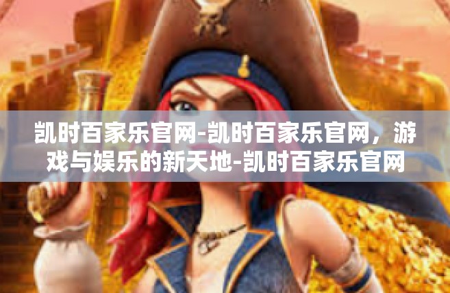 凯时百家乐官网-凯时百家乐官网，游戏与娱乐的新天地-凯时百家乐官网